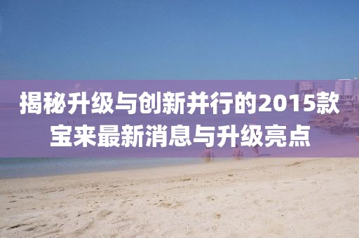 揭秘升級與創(chuàng)新并行的2015款寶來最新消息與升級亮點