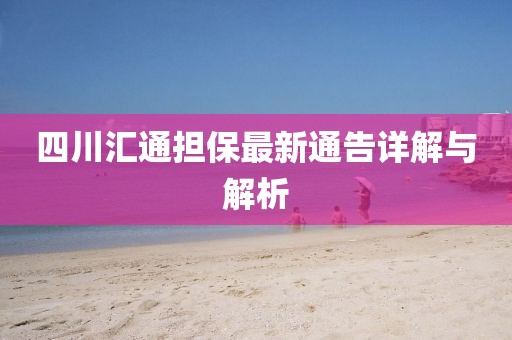 四川匯通擔保最新通告詳解與解析