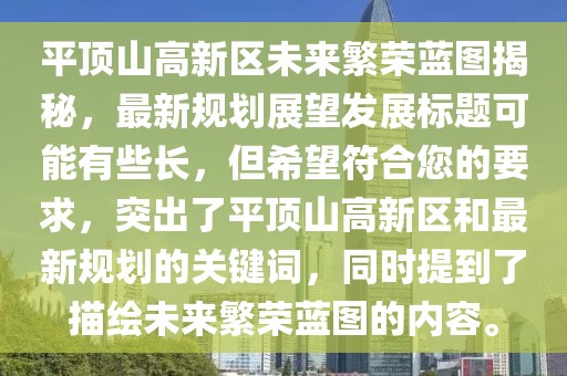 平頂山高新區(qū)未來繁榮藍圖揭秘，最新規(guī)劃展望發(fā)展標題可能有些長，但希望符合您的要求，突出了平頂山高新區(qū)和最新規(guī)劃的關鍵詞，同時提到了描繪未來繁榮藍圖的內容。