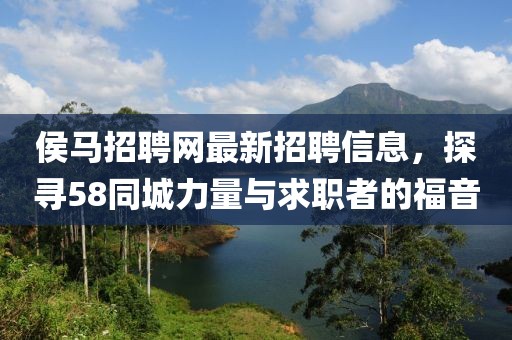 侯馬招聘網(wǎng)最新招聘信息，探尋58同城力量與求職者的福音