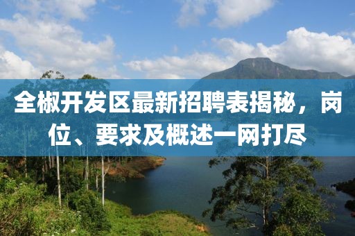 全椒開發(fā)區(qū)最新招聘表揭秘，崗位、要求及概述一網打盡