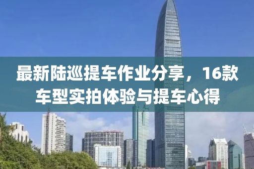 最新陸巡提車作業(yè)分享，16款車型實拍體驗與提車心得