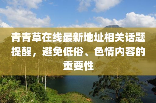 青青草在線最新地址相關話題提醒，避免低俗、色情內(nèi)容的重要性