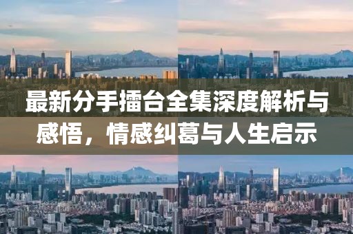 最新分手擂臺(tái)全集深度解析與感悟，情感糾葛與人生啟示