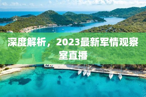 深度解析，2023最新軍情觀察室直播