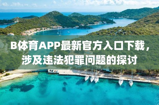 B體育APP最新官方入口下載，涉及違法犯罪問題的探討