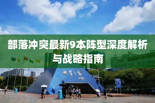 部落沖突最新9本陣型深度解析與戰(zhàn)略指南