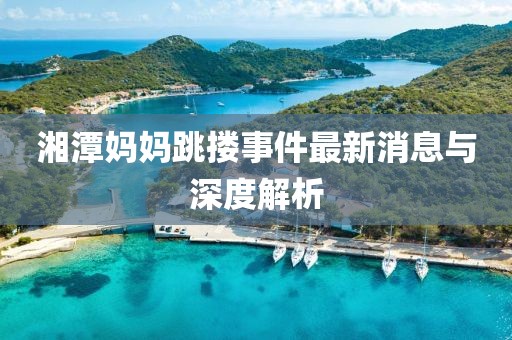 湘潭媽媽跳摟事件最新消息與深度解析
