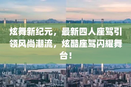 炫舞新紀(jì)元，最新四人座駕引領(lǐng)風(fēng)尚潮流，炫酷座駕閃耀舞臺(tái)！
