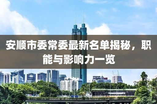 安順市委常委最新名單揭秘，職能與影響力一覽
