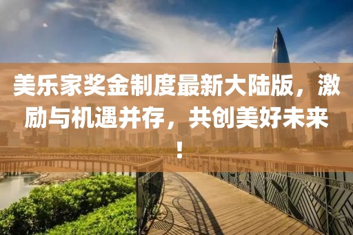 美樂家獎金制度最新大陸版，激勵與機遇并存，共創(chuàng)美好未來！