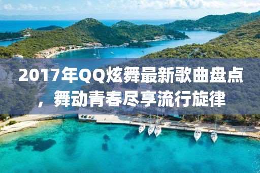 2017年QQ炫舞最新歌曲盤點，舞動青春盡享流行旋律