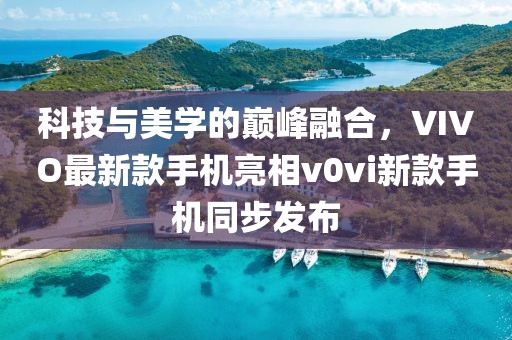科技與美學(xué)的巔峰融合，VIVO最新款手機(jī)亮相v0vi新款手機(jī)同步發(fā)布