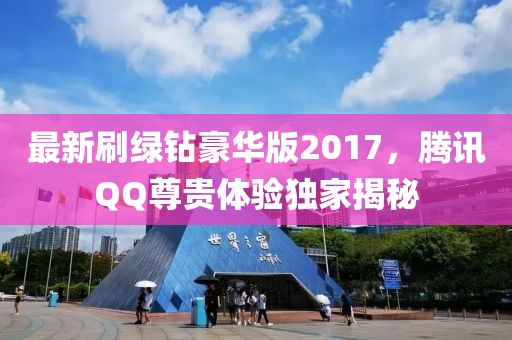 最新刷綠鉆豪華版2017，騰訊QQ尊貴體驗獨(dú)家揭秘