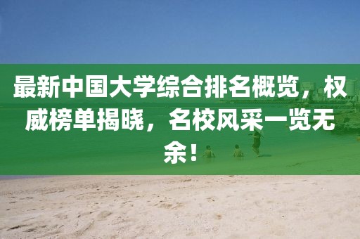 最新中國(guó)大學(xué)綜合排名概覽，權(quán)威榜單揭曉，名校風(fēng)采一覽無(wú)余！