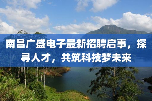 南昌廣盛電子最新招聘啟事，探尋人才，共筑科技夢未來