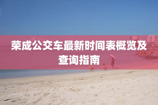 榮成公交車(chē)最新時(shí)間表概覽及查詢(xún)指南