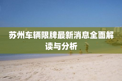 蘇州車輛限牌最新消息全面解讀與分析