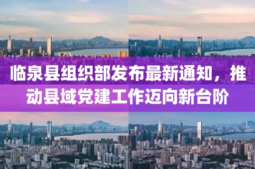 臨泉縣組織部發(fā)布最新通知，推動縣域黨建工作邁向新臺階