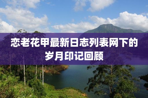 戀老花甲最新日志列表網(wǎng)下的歲月印記回顧