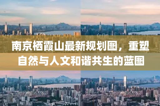南京棲霞山最新規(guī)劃圖，重塑自然與人文和諧共生的藍圖