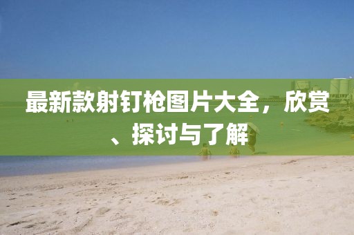 最新款射釘槍圖片大全，欣賞、探討與了解