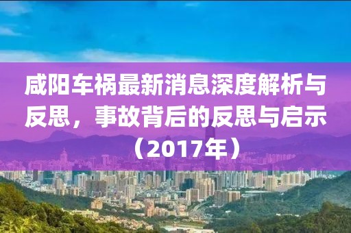 咸陽車禍最新消息深度解析與反思，事故背后的反思與啟示（2017年）