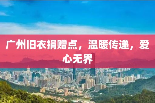 廣州舊衣捐贈(zèng)點(diǎn)，溫暖傳遞，愛(ài)心無(wú)界