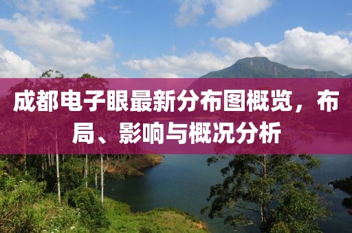 成都電子眼最新分布圖概覽，布局、影響與概況分析