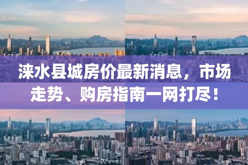 淶水縣城房?jī)r(jià)最新消息，市場(chǎng)走勢(shì)、購(gòu)房指南一網(wǎng)打盡！