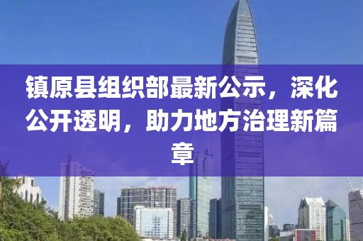 鎮(zhèn)原縣組織部最新公示，深化公開透明，助力地方治理新篇章