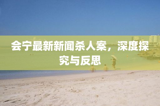會(huì)寧最新新聞殺人案，深度探究與反思