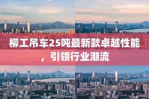 柳工吊車(chē)25噸最新款卓越性能，引領(lǐng)行業(yè)潮流