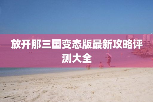 放開那三國變態(tài)版最新攻略評測大全