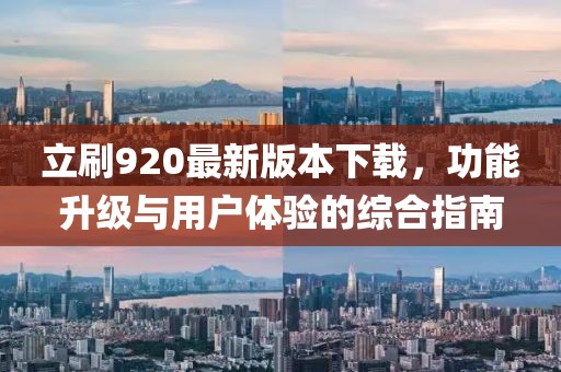 立刷920最新版本下載，功能升級與用戶體驗(yàn)的綜合指南