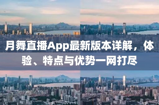 月舞直播App最新版本詳解，體驗、特點與優(yōu)勢一網(wǎng)打盡