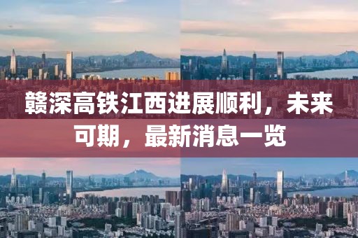 贛深高鐵江西進(jìn)展順利，未來(lái)可期，最新消息一覽