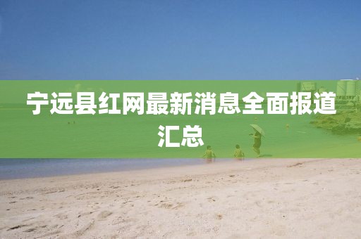 寧遠(yuǎn)縣紅網(wǎng)最新消息全面報(bào)道匯總