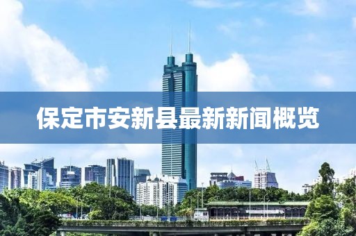 保定市安新縣最新新聞概覽