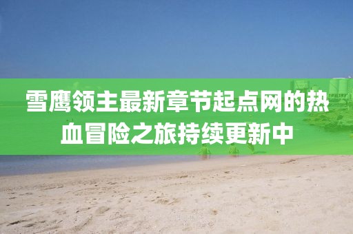 雪鷹領(lǐng)主最新章節(jié)起點網(wǎng)的熱血冒險之旅持續(xù)更新中