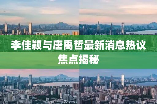 李佳穎與唐禹哲最新消息熱議焦點(diǎn)揭秘