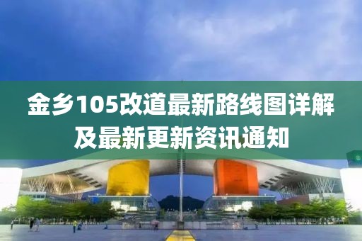 金鄉(xiāng)105改道最新路線圖詳解及最新更新資訊通知