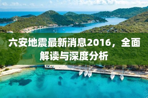 六安地震最新消息2016，全面解讀與深度分析