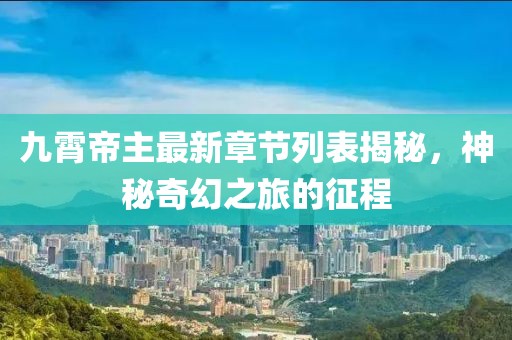 九霄帝主最新章節(jié)列表揭秘，神秘奇幻之旅的征程