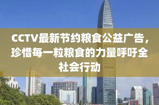 CCTV最新節(jié)約糧食公益廣告，珍惜每一粒糧食的力量呼吁全社會(huì)行動(dòng)