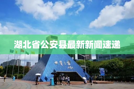 湖北省公安縣最新新聞速遞