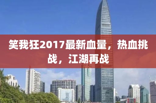 笑我狂2017最新血量，熱血挑戰(zhàn)，江湖再戰(zhàn)