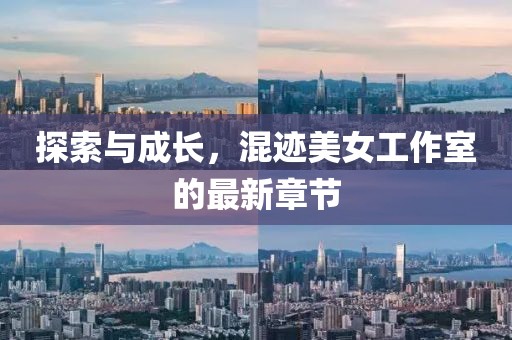 探索與成長，混跡美女工作室的最新章節(jié)