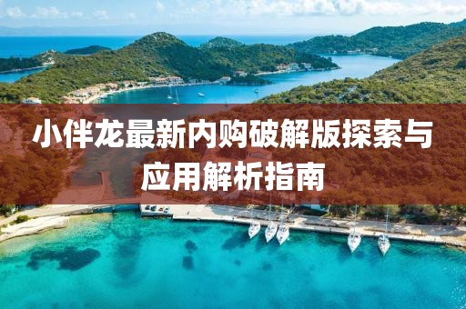 小伴龍最新內購破解版探索與應用解析指南