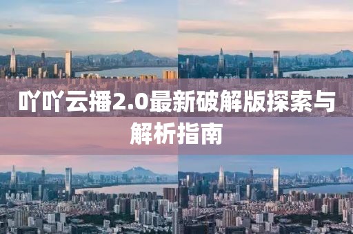 吖吖云播2.0最新破解版探索與解析指南
